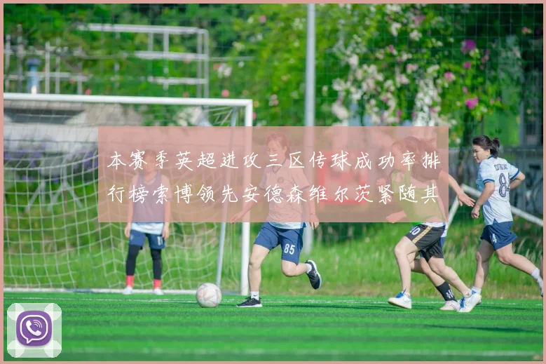 本赛季英超进攻三区传球成功率排行榜索博领先安德森维尔茨紧随其后