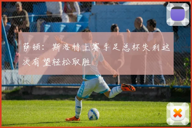 萨顿：斯洛特上赛季足总杯失利这次有望轻松取胜