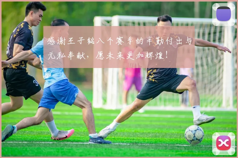 感谢王子铭八个赛季的辛勤付出与无私奉献，愿未来更加辉煌！