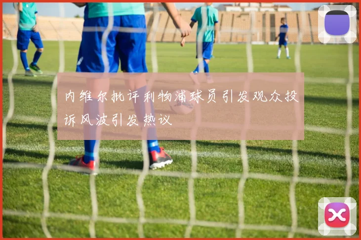 内维尔批评利物浦球员引发观众投诉风波引发热议