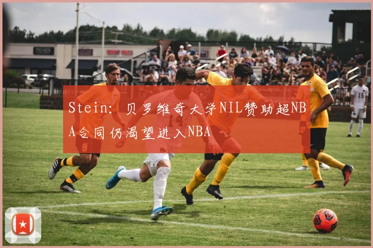 Stein：贝罗维奇大学NIL赞助超NBA合同仍渴望进入NBA