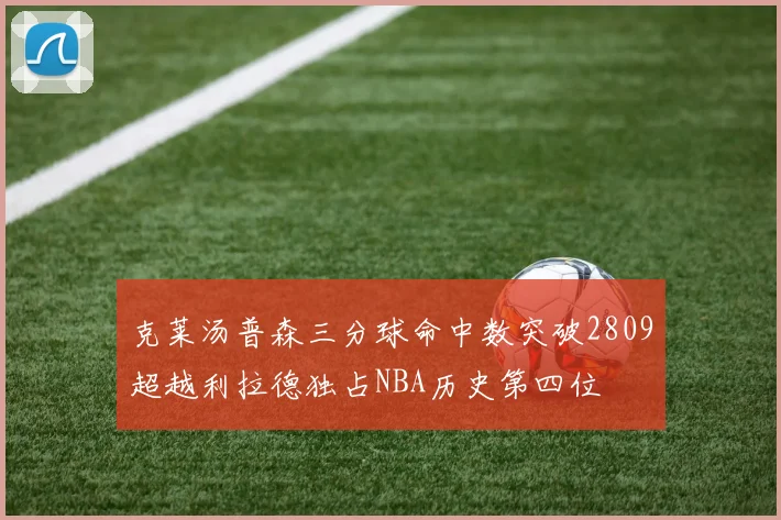 克莱汤普森三分球命中数突破2809超越利拉德独占NBA历史第四位