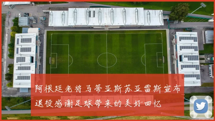 阿根廷老将马蒂亚斯苏亚雷斯宣布退役感谢足球带来的美好回忆