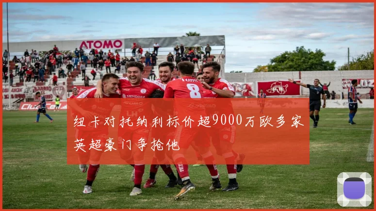 纽卡对托纳利标价超9000万欧多家英超豪门争抢他