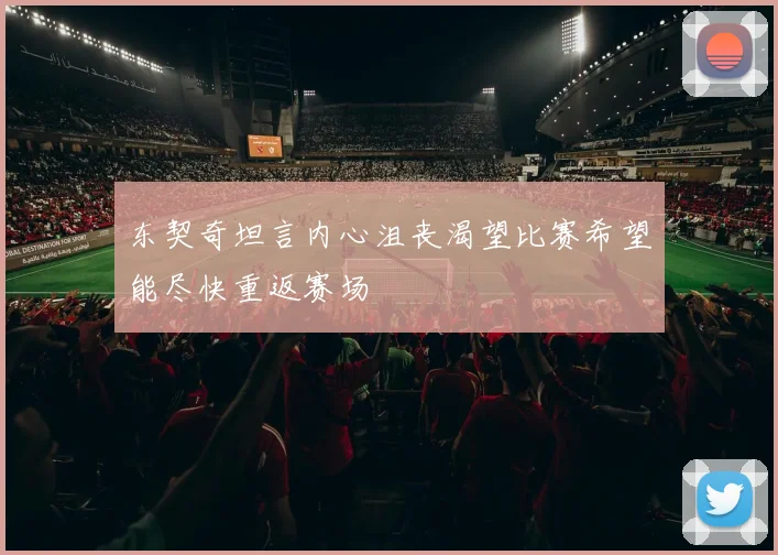 东契奇坦言内心沮丧渴望比赛希望能尽快重返赛场