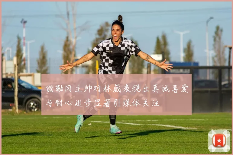 俄勒冈主帅对林葳表现出真诚喜爱与耐心进步显著引媒体关注