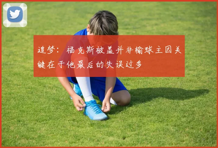 追梦：福克斯被盖并非输球主因关键在于他最后的失误过多