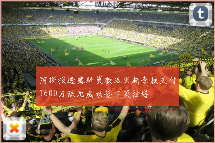 阿斯报透露科莫激活买断条款支付1600万欧元成功签下莫拉塔