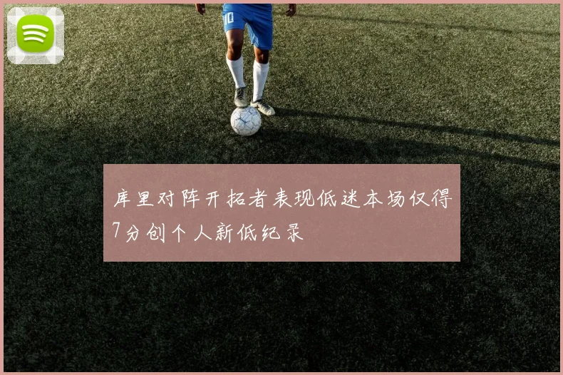 库里对阵开拓者表现低迷本场仅得7分创个人新低纪录