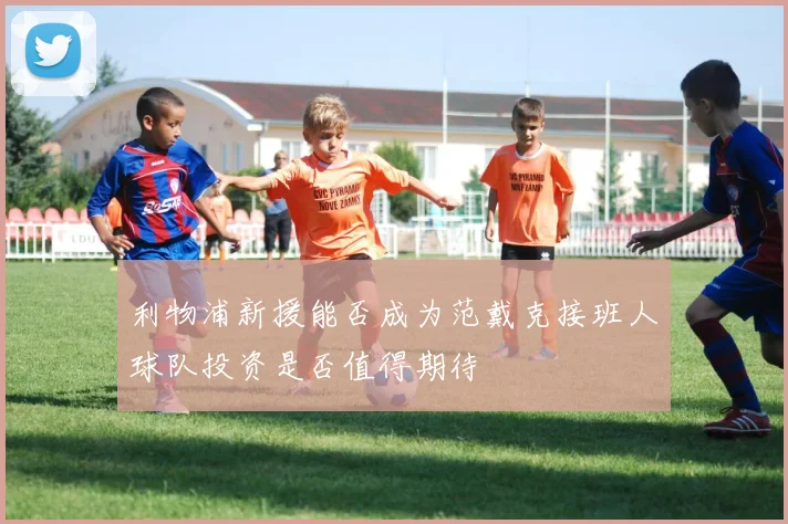 利物浦新援能否成为范戴克接班人球队投资是否值得期待