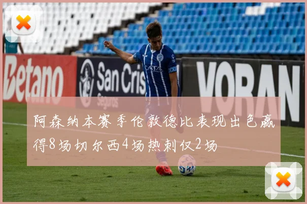 阿森纳本赛季伦敦德比表现出色赢得8场切尔西4场热刺仅2场