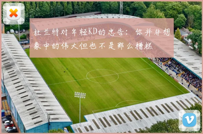 杜兰特对年轻KD的忠告：你并非想象中的伟大但也不是那么糟糕