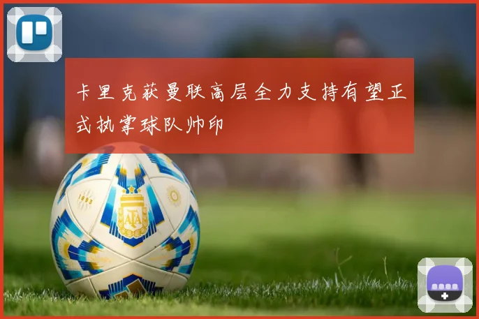 卡里克获曼联高层全力支持有望正式执掌球队帅印