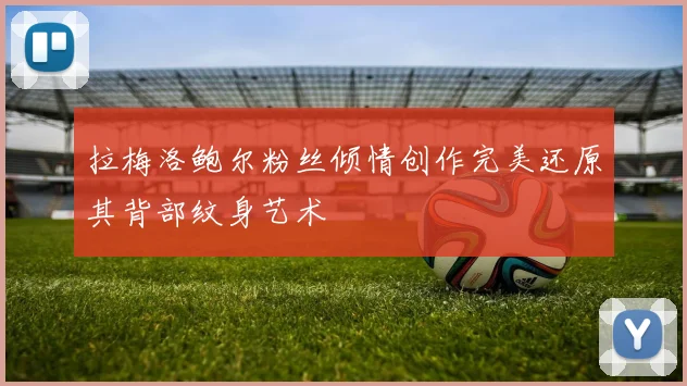 拉梅洛鲍尔粉丝倾情创作完美还原其背部纹身艺术