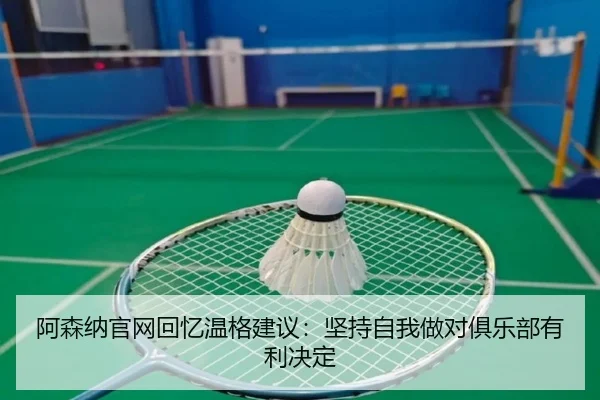 阿森纳官网回忆温格建议：坚持自我做对俱乐部有利决定 | YABO